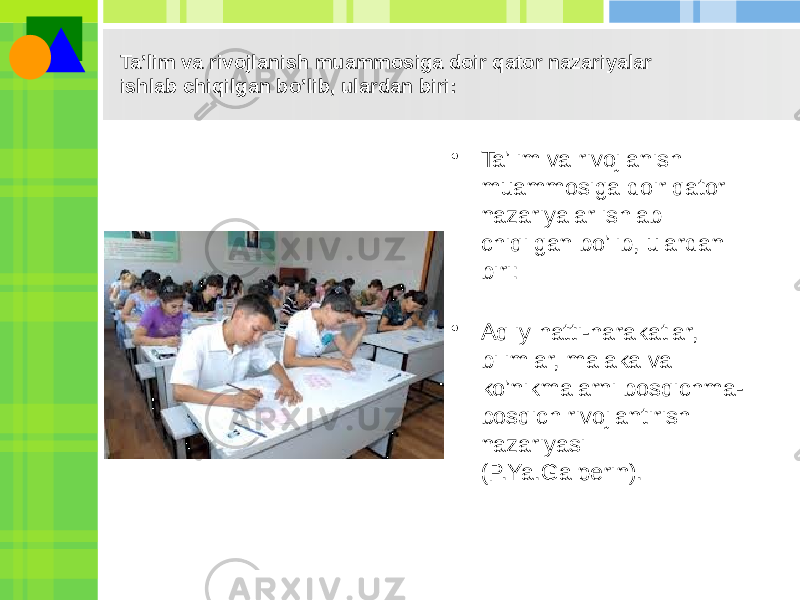 Ta’lim va rivojlanish muammosiga doir qator nazariyalar ishlab chiqilgan bo’lib, ulardan biri: • Ta’lim va rivojlanish muammosiga doir qator nazariyalar ishlab chiqilgan bo’lib, ulardan biri: • Aqliy hatti-harakatlar, bilimlar, malaka va ko’nikmalarni bosqichma- bosqich rivojlantirish nazariyasi (P.Ya.Galperin). 