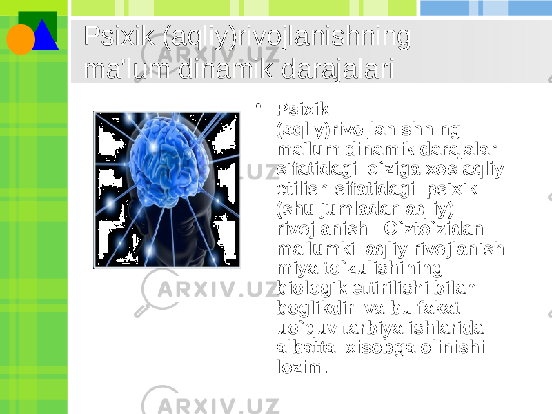 • Psixik (aqliy)rivojlanishning ma&#39;lum dinamik darajalari sifatidagi  o`ziga xos aqliy еtilish sifatidagi  psixik (shu jumladan aqliy) rivojlanish  .O`zto`zidan ma&#39;lumki  aqliy rivojlanish miya to`zulishining  biologik ettirilishi bilan boglikdir  va bu fakat uo`quv tarbiya ishlarida albatta  xisobga olinishi lozim. Psixik (aqliy)rivojlanishning ma&#39;lum dinamik darajalari 