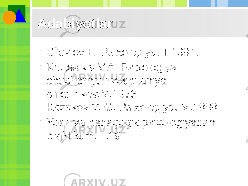 Adabiyotlar • G`oziev E. Psixologiya. T.1994. • Krutestkiy V.A. Psixologiya obucheniya i vospitaniya shkolnikov.M.1976 Kazakov V. G. Psixologiya. M.1989 • Yosh va pedagogik psixologiyadan praktikum. T.19 