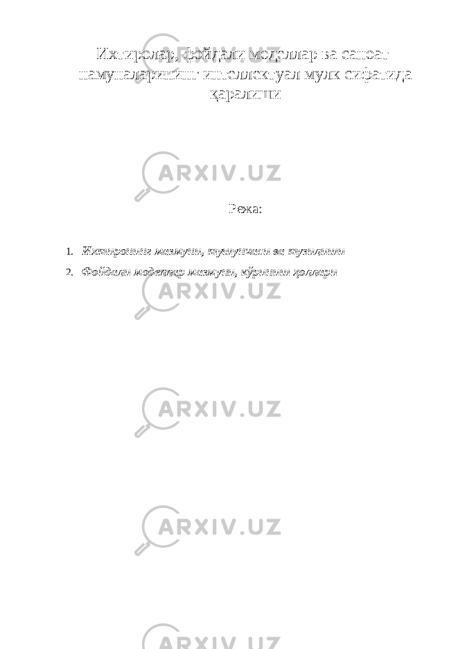 Ихтиролар, фойдали моделлар ва саноат намуналарининг интеллектуал мулк сифатида қаралиши Режа: 1. Ихтиронинг мазмуни, тушунчаси ва тузилиши 2. Фойдали моделлар мазмуни, кўриниш ҳоллари 