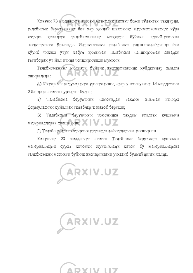 Конуни 23 моддасига асосан Агентлик патент божи тўланган тақдирда, талабнома берувчининг ёки ҳар қандай шахснинг илтимосномасига кўра ихтиро ҳақидаги талабноманинг моҳияти бўйича илмий-техника экспертизаси ўтказади. Илтимоснома талабнома топширилаётганда ёки кўриб чиқиш учун қабул қилинган талабнома топширилган санадан эътиборан уч йил ичида топширилиши мумкин. Талабноманинг моҳияти бўйича экспертизасида куйдагилар омалга оширилади: А) Ихтирони устуворлиги урнатилиши, агар у коннунинг 18 моддасини 2 бандига асосан суралган булса; Б) Талабнома берувчини томонидан такдим этилган ихтиро формуласини куйилган талабларга жавоб бериши; В) Талабнома берувчини томонидан такдим этилган кушимча материалларни текшириш; Г) Талаб этилган ихтирони патентга лаёкатлигини текшириш. Конунинг 20 моддасига асосан Талабнома берувчига кушимча материалларга суров качонки жунатилади качон бу материалларсиз талабномани мохияти буйича экспертизани утказиб булмайдиган холда. 