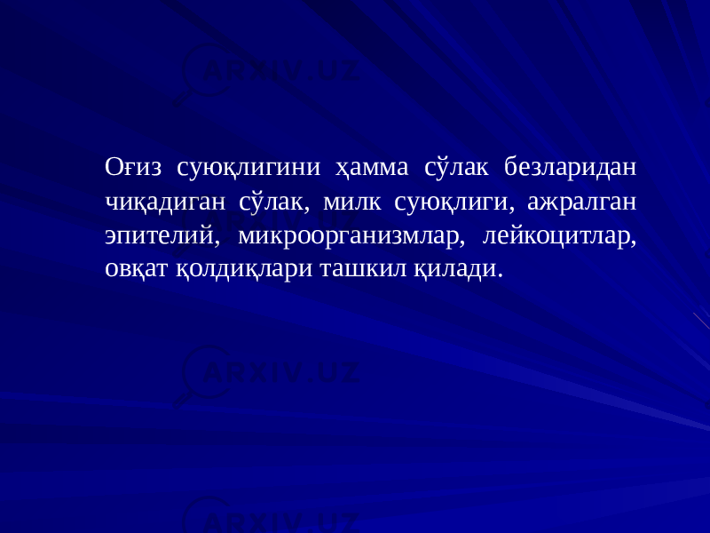 Оғиз суюқлигини ҳамма сўлак безларидан чиқадиган сўлак, милк суюқлиги, ажралган эпителий, микроорганизмлар, лейкоцитлар, овқат қолдиқлари ташкил қилади. 