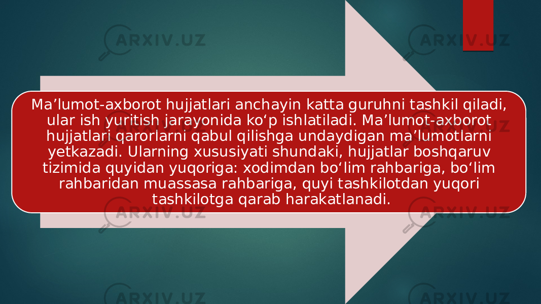 Ma’lumot-axborot hujjatlari anchayin katta guruhni tashkil qiladi, ular ish yuritish jarayonida ko‘p ishlatiladi. Ma’lumot-axborot hujjatlari qarorlarni qabul qilishga undaydigan ma’lumotlarni yetkazadi. Ularning xususiyati shundaki, hujjatlar boshqaruv tizimida quyidan yuqoriga: xodimdan bo‘lim rahbariga, bo‘lim rahbaridan muassasa rahbariga, quyi tashkilotdan yuqori tashkilotga qarab harakatlanadi. 