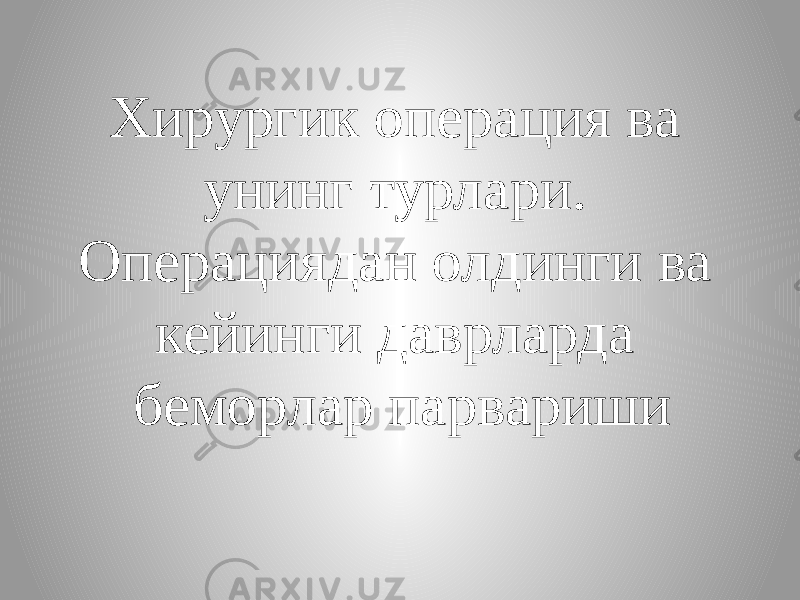 Хирургик операция ва унинг турлари. Операциядан олдинги ва кейинги даврларда беморлар парвариши 