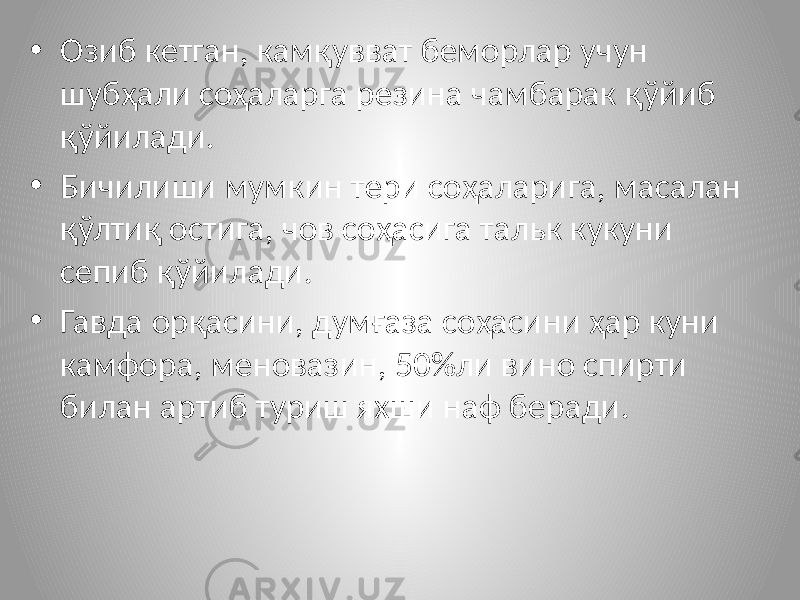 • Озиб кетган, камқувват беморлар учун шубҳали соҳаларга резина чамбарак қўйиб қўйилади. • Бичилиши мумкин тери соҳаларига, масалан қўлтиқ остига, чов соҳасига тальк кукуни сепиб қўйилади. • Гавда орқасини, думғаза соҳасини ҳар куни камфора, меновазин, 50%ли вино спирти билан артиб туриш яхши наф беради. 