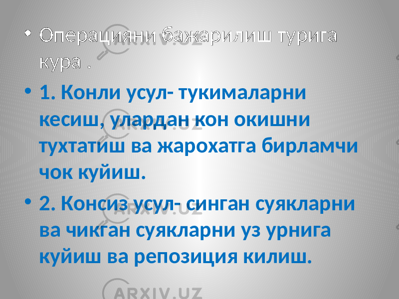 • Операцияни бажарилиш турига кура . • 1. Конли усул- тукималарни кесиш, улардан кон окишни тухтатиш ва жарохатга бирламчи чок куйиш. • 2. Консиз усул- синган суякларни ва чикган суякларни уз урнига куйиш ва репозиция килиш. 