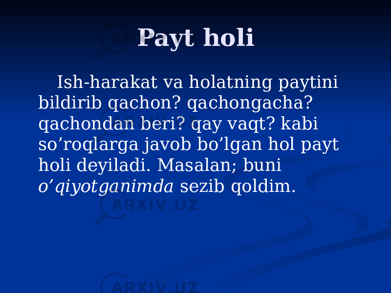 Payt holi Ish-harakat va holatning paytini bildirib qachon? qachongacha? qachondan beri? qay vaqt? kabi so’roqlarga javob bo’lgan hol payt holi deyiladi. Masalan; buni o’qiyotganimda sezib qoldim. 