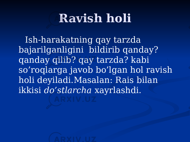 Ravish holi Ish-harakatning qay tarzda bajarilganligini bildirib qanday? qanday qilib? qay tarzda? kabi so’roqlarga javob bo’lgan hol ravish holi deyiladi.Masalan: Rais bilan ikkisi do’stlarcha xayrlashdi. 