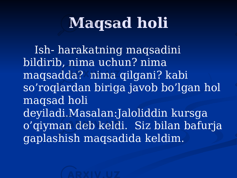 Maqsad holi Ish- harakatning maqsadini bildirib, nima uchun? nima maqsadda? nima qilgani? kabi so’roqlardan biriga javob bo’lgan hol maqsad holi deyiladi.Masalan:Jaloliddin kursga o’qiyman deb keldi. Siz bilan bafurja gaplashish maqsadida keldim. 