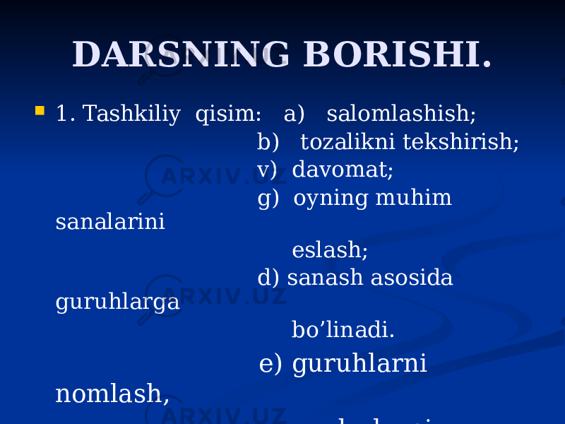 DARSNING BORISHI.  1. Tashkiliy qisim: a) salomlashish; b) tozalikni tekshirish; v) davomat; g) oyning muhim sanalarini eslash; d) sanash asosida guruhlarga bo’linadi. e) guruhlarni nomlash, sardorlarni saylash. 