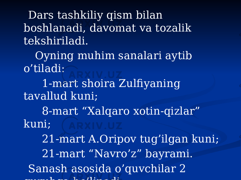  Dars tashkiliy qism bilan boshlanadi, davomat va tozalik tekshiriladi. Oyning muhim sanalari aytib o’tiladi: 1-mart shoira Zulfiyaning tavallud kuni; 8-mart “Xalqaro xotin-qizlar” kuni; 21-mart A.Oripov tug’ilgan kuni; 21-mart “Navro’z” bayrami. Sanash asosida o’quvchilar 2 guruhga bo’linadi. 1-guruh “Donolar” guruhi. 2-guruh “Zukkolar” guruhi. 