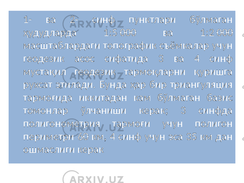 1- ва 2- синф пунктлари бўлмаган ҳудудларда 1:5 000 ва 1:2 000 масштаблардаги топографик съёмкалар учун геодезик асос сифатида 3 ва 4 синф мустақил геодезик тармоқларни қуришга рухсат этилади. Бунда ҳар бир триангуляция тармоғида иккитадан кам бўлмаган базис томонлар ўлчаниши керак; 3 синфда полигонометрия тармоғи учун полигон периметри 60 км, 4 синф учун эса 35 км дан ошмаслиги керак 