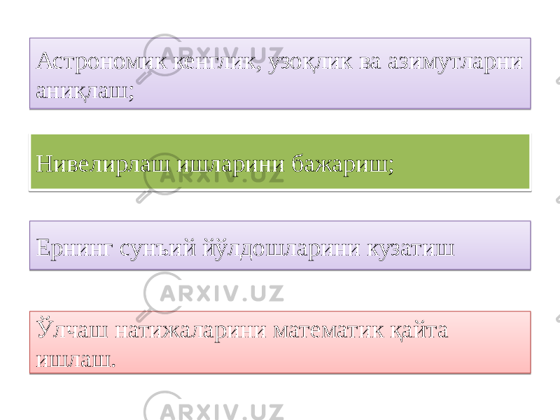 Астрономик кенглик, узоқлик ва азимутларни аниқлаш; Нивелирлаш ишларини бажариш; Ернинг сунъий йўлдошларини кузатиш Ўлчаш натижаларини математик қайта ишлаш.3C 070C 080D 09 3D 0D 