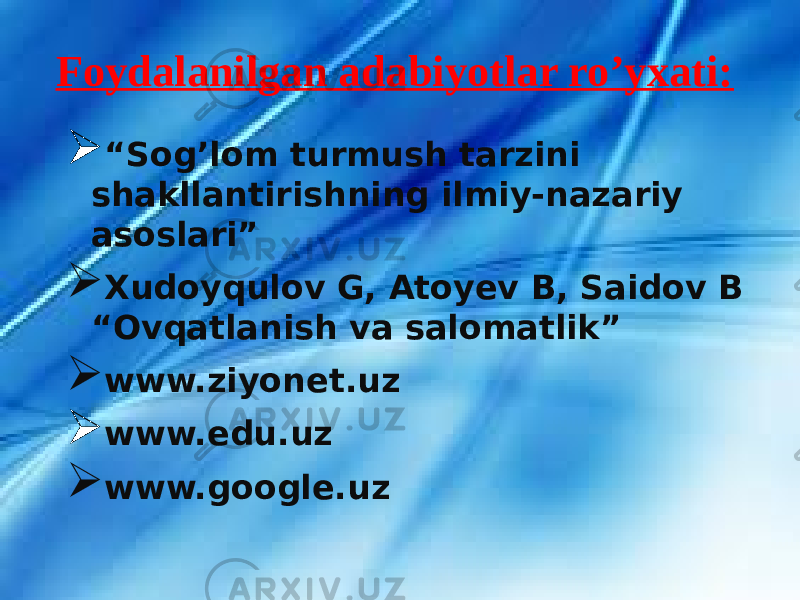 Foydalanilgan adabiyotlar ro’yxati:  “ Sog’lom turmush tarzini shakllantirishning ilmiy-nazariy asoslari”  Xudoyqulov G, Atoyev B, Saidov B “Ovqatlanish va salomatlik”  www.ziyonet.uz  www.edu.uz  www.google.uz 