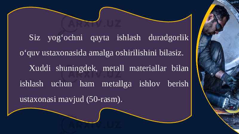 Siz yog‘ochni qayta ishlash duradgorlik o‘quv ustaxonasida amalga oshirilishini bilasiz. Xuddi shuningdek, metall materiallar bilan ishlash uchun ham metallga ishlov berish ustaxonasi mavjud (50-rasm). 