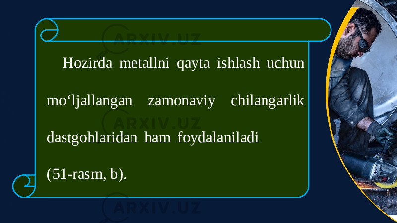 Hozirda metallni qayta ishlash uchun mo‘ljallangan zamonaviy chilangarlik dastgohlaridan ham foydalaniladi (51-rasm, b). 