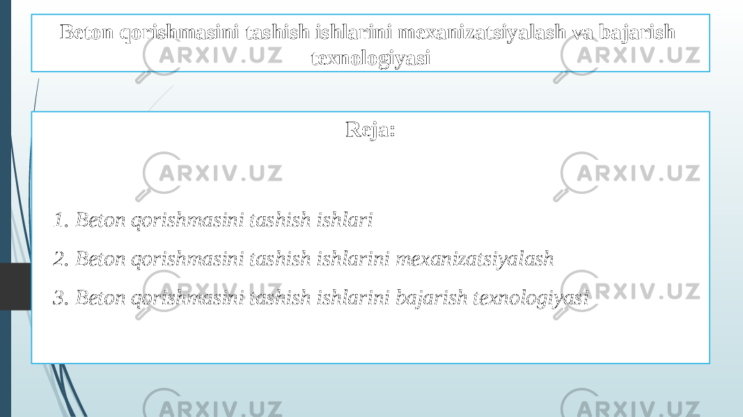 Beton qorishmasini tashish ishlarini mexanizatsiyalash va bajarish texnologiyasi Reja: 1. Beton qorishmasini tashish ishlari 2. Beton qorishmasini tashish ishlarini mexanizatsiyalash 3. Beton qorishmasini tashish ishlarini bajarish texnologiyasi 