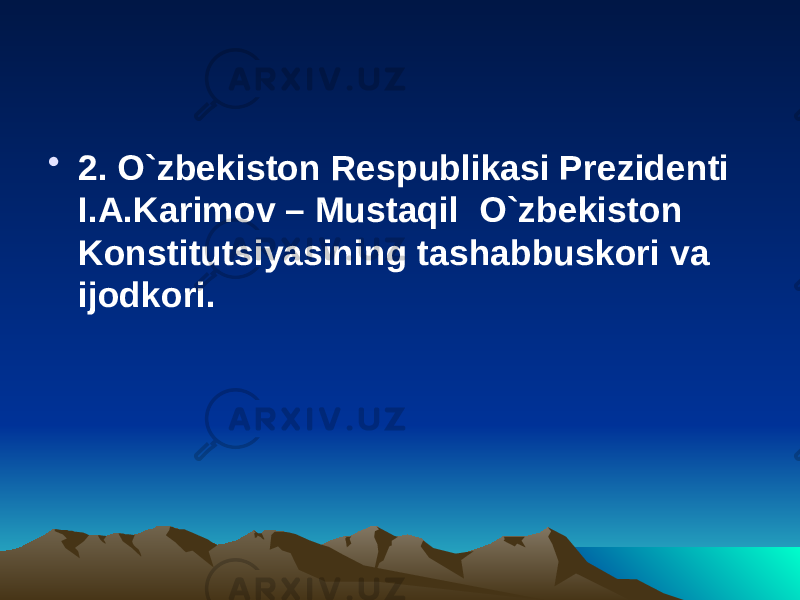 • 2. O`zbekiston Respublikasi Prezidenti I.A.Karimov – Mustaqil O`zbekiston Konstitutsiyasining tashabbuskori va ijodkori. 
