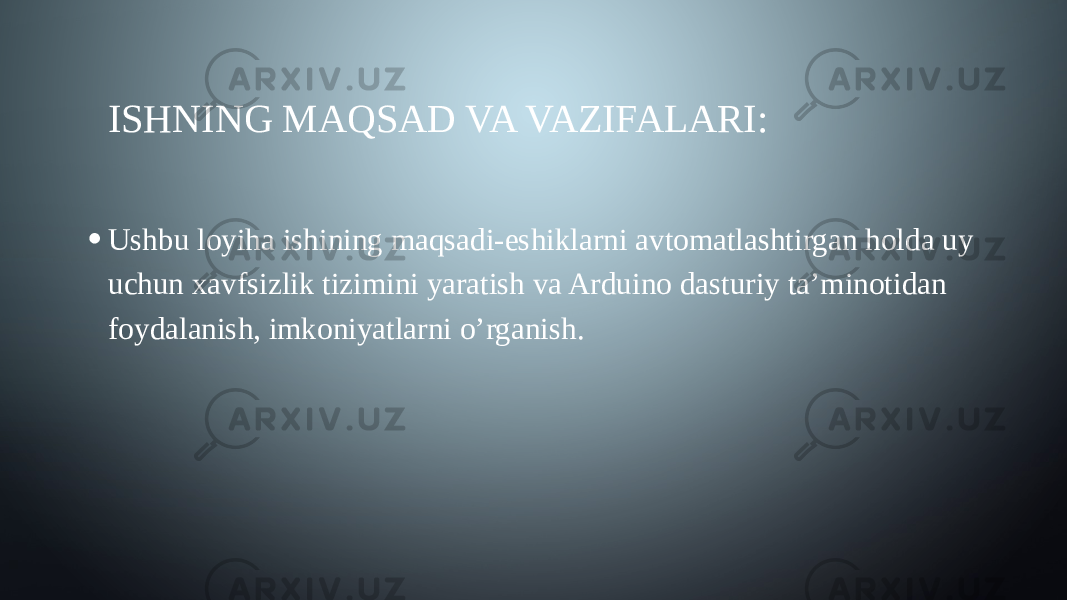 ISHNING MAQSAD VA VAZIFALARI: • Ushbu loyiha ishining maqsadi-eshiklarni avtomatlashtirgan holda uy uchun xavfsizlik tizimini yaratish va Arduino dasturiy ta’minotidan foydalanish, imkoniyatlarni o’rganish. 