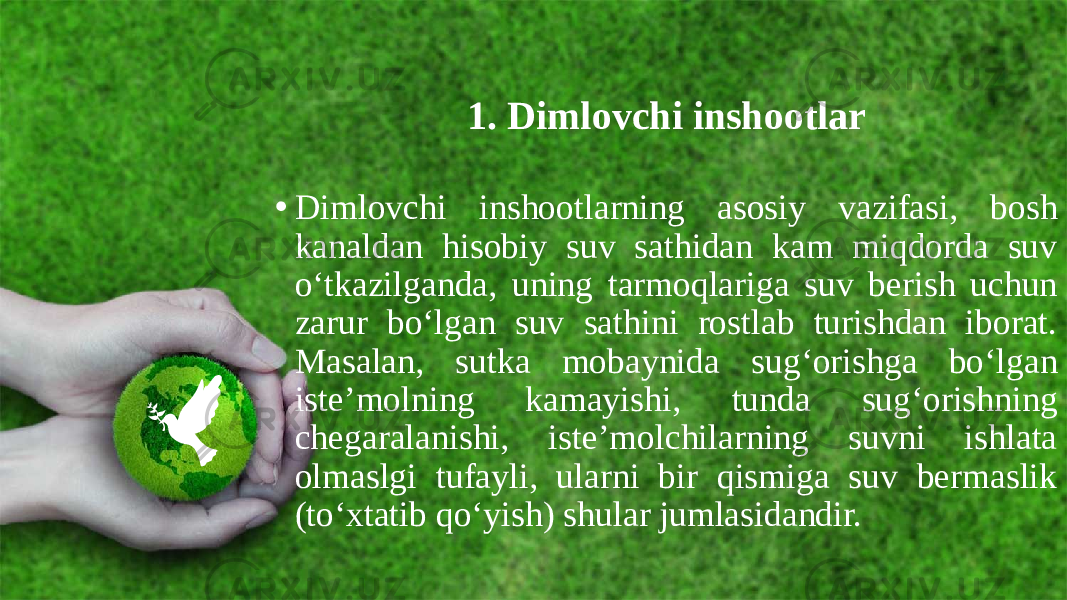 1. Dimlovchi inshootlar • Dimlovchi inshootlarning asosiy vazifasi, bosh kanaldan hisobiy suv sathidan kam miqdorda suv o‘tkazilganda, uning tarmoqlariga suv berish uchun zarur bo‘lgan suv sathini rostlab turishdan iborat. Masalan, sutka mobaynida sug‘orishga bo‘lgan iste’molning kamayishi, tunda sug‘orishning chegaralanishi, iste’molchilarning suvni ishlata olmaslgi tufayli, ularni bir qismiga suv bermaslik (to‘xtatib qo‘yish) shular jumlasidandir. 