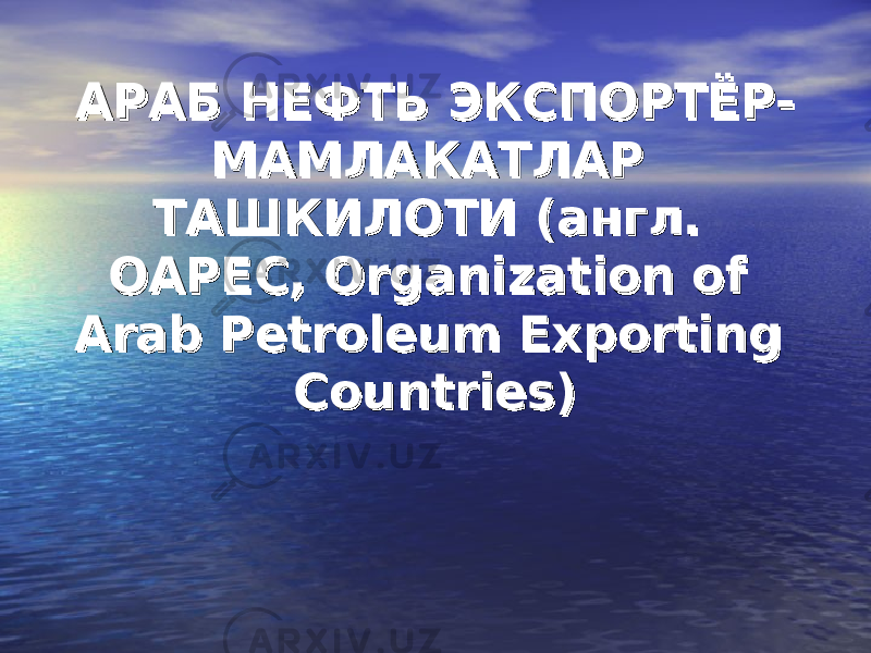 АРАБ НЕФТЬ ЭКСПОРТЁР-АРАБ НЕФТЬ ЭКСПОРТЁР- МАМЛАКАТЛАР МАМЛАКАТЛАР ТАШКИЛОТИ (англ. ТАШКИЛОТИ (англ. OAPEC, Organization of OAPEC, Organization of Arab Petroleum Exporting Arab Petroleum Exporting Countries)Countries) 