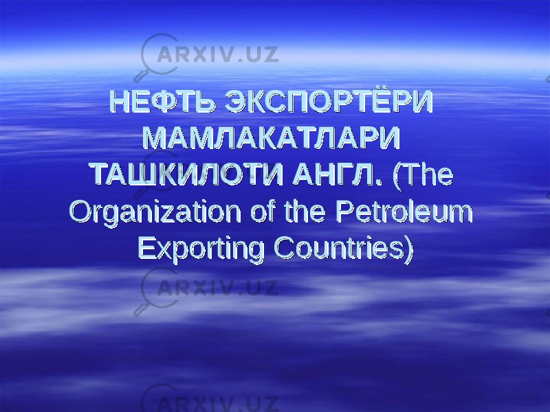 НЕФТЬ ЭКСПОРТЁРИ НЕФТЬ ЭКСПОРТЁРИ МАМЛАКАТЛАРИ МАМЛАКАТЛАРИ ТАШКИЛОТИ АНГЛ.ТАШКИЛОТИ АНГЛ. (The (The Organization of the Petroleum Organization of the Petroleum Exporting Countries)Exporting Countries) 