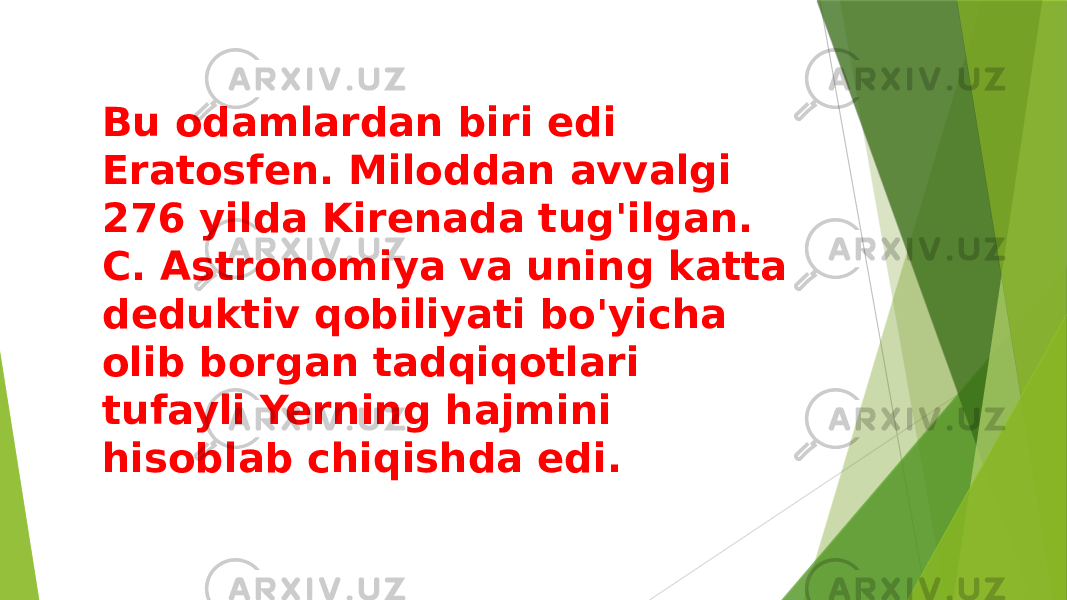 Bu odamlardan biri edi Eratosfen. Miloddan avvalgi 276 yilda Kirenada tug&#39;ilgan. C. Astronomiya va uning katta deduktiv qobiliyati bo&#39;yicha olib borgan tadqiqotlari tufayli Yerning hajmini hisoblab chiqishda edi. 