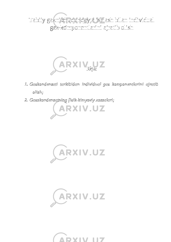 Tabiiy gazni chuqur qayta ishlash bilan individual gaz komponentlarini ajratib olish Reja: 1. Gazkondensati tarkibidan individual gaz komponentlarini ajratib olish; 2. Gazokondensatning fizik-kimyoviy xossalari; 