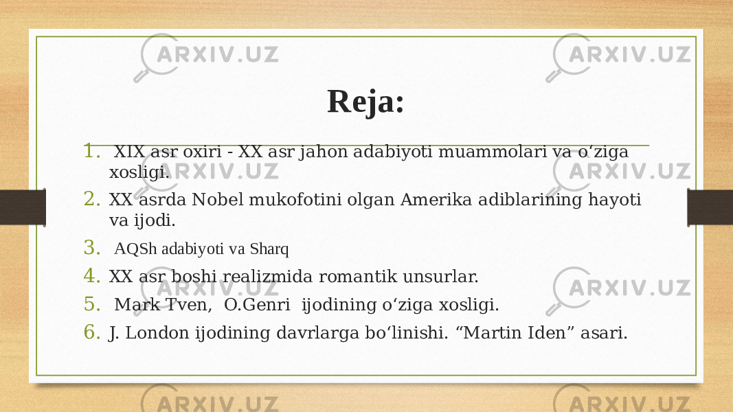 Reja: 1. XIX asr oxiri - XX asr jahon adabiyoti muammolari va oʻziga xosligi. 2. XX asrda Nobel mukofotini olgan Amerika adiblarining hayoti va ijodi. 3. AQSh adabiyoti va Sharq 4. XX asr boshi realizmida romantik unsurlar. 5. Mark Tven, O.Genri ijodining oʻziga xosligi. 6. J. London ijodining davrlarga boʻlinishi. “Martin Iden” asari. 