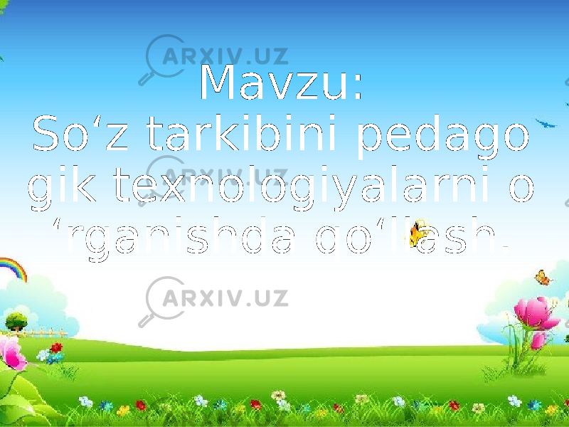 Mavzu: So‘z tarkibini pedago gik texnologiyalarni o ‘rganishda qo‘llash. 