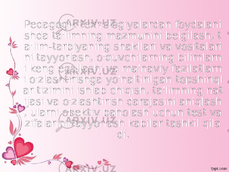 Pedagogik texnologiyalardan foydalani shda ta&#39;limning mazmunini belgilash, t a&#39;lim-tarbiyaning shakllari va vositalari ni tayyorlash, o&#39;quvchilarning bilimlarn i keng egallashi va ma&#39;naviy fazilatlarn i o&#39;zlashtirishga yo&#39;naltirilgan topshiriql ar tizimini ishlab chiqish, ta&#39;limning nat ijasi va o&#39;zlashtirish darajasini aniqlash , ularni obektiv baholash uchun test va zifalarini tayyorlash kabilar tashkil qila di. 