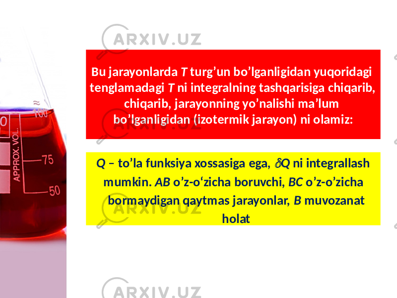 Bu jarayonlarda T turg’un bo’lganligidan yuqoridagi tenglamadagi T ni integralning tashqarisiga chiqarib, chiqarib, jarayonning yo’nalishi ma’lum bo’lganligidan (izotermik jarayon) ni olamiz: Q – to’la funksiya xossasiga ega,  Q ni integrallash mumkin. AB o’z-o‘zicha boruvchi, BC o’z-o’zicha bormaydigan qaytmas jarayonlar, B muvozanat holat 