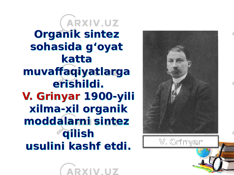 Organik sintez sohasida g‘oyat katta muvaffaqiyatlarga erishildi. V. Grinyar 1900-yili xilma-xil organik moddalarni sintez qilish usulini kashf etdi. Organik sintez sohasida g‘oyat katta muvaffaqiyatlarga erishildi. V. Grinyar 1900-yili xilma-xil organik moddalarni sintez qilish usulini kashf etdi. V. Grinyar 31 