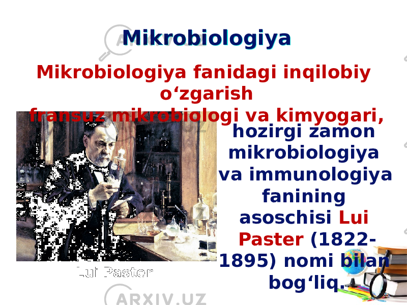 MikrobiologiyaMikrobiologiya hozirgi zamon mikrobiologiya va immunologiya fanining asoschisi Lui Paster (1822- 1895) nomi bilan bog‘liq.Mikrobiologiya fanidagi inqilobiy o‘zgarish fransuz mikrobiologi va kimyogari, Lui Paster 