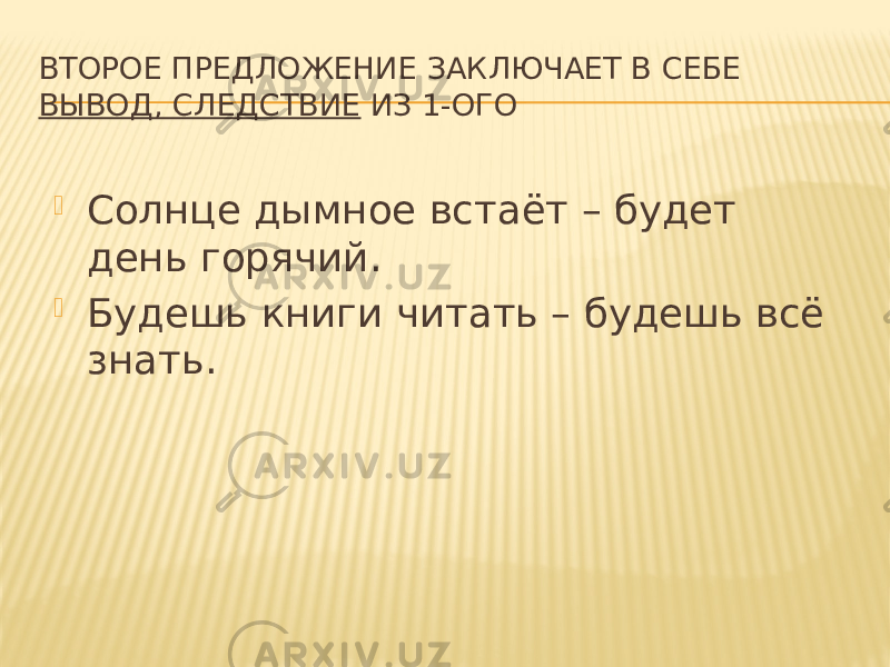 ВТОРОЕ ПРЕДЛОЖЕНИЕ ЗАКЛЮЧАЕТ В СЕБЕ ВЫВОД, СЛЕДСТВИЕ ИЗ 1-ОГО  Солнце дымное встаёт – будет день горячий.  Будешь книги читать – будешь всё знать. 