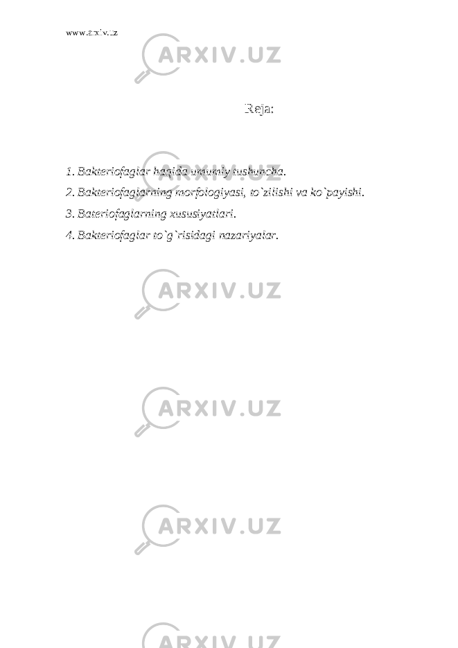 www.arxiv.uz Reja: 1. Bakteriofaglar haqida umumiy tushuncha. 2. Bakteriofaglarning morfologiyasi, to`zilishi va ko`payishi. 3. Bateriofaglarning xususiyatlari. 4. Bakteriofaglar to`g`risidagi nazariyalar. 