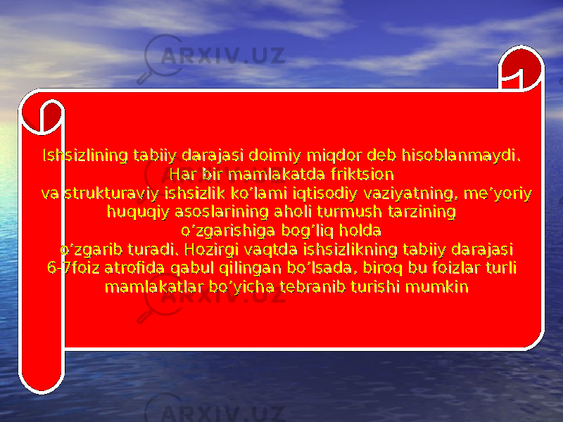 Ishsizlining tabiiy darajasi doimiy miqdor deb hisoblanmaydi. Ishsizlining tabiiy darajasi doimiy miqdor deb hisoblanmaydi. Har bir mamlakatda friktsionHar bir mamlakatda friktsion va strukturaviy ishsizlik ko’lami iqtisodiy vaziyatning, me’yoriy va strukturaviy ishsizlik ko’lami iqtisodiy vaziyatning, me’yoriy huquqiy asoslarining aholi turmush tarzining huquqiy asoslarining aholi turmush tarzining o’zgarishiga bog’liq holdao’zgarishiga bog’liq holda o’zgarib turadi. Hozirgi vaqtda ishsizlikning tabiiy darajasi o’zgarib turadi. Hozirgi vaqtda ishsizlikning tabiiy darajasi 6-7foiz atrofida qabul qilingan bo’lsada, biroq bu foizlar turli6-7foiz atrofida qabul qilingan bo’lsada, biroq bu foizlar turli mamlakatlar bo’yicha tebranib turishi mumkinmamlakatlar bo’yicha tebranib turishi mumkin 