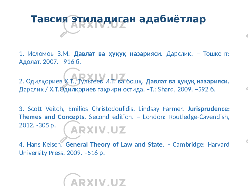 1. Исломов З.М. Давлат ва ҳуқуқ назарияси. Дарслик. – Тошкент: Адолат, 2007. –916 б. 2. Одилқориев Х.Т., Тультеев И.Т. ва бошқ. Давлат ва ҳуқуқ назарияси. Дарслик / Х.Т.Одилқориев таҳрири остида. –Т.: Sharq, 2009. –592 б. 3. Scott Veitch, Emilios Christodoulidis, Lindsay Farmer. Jurisprudence: Themes and Concepts. Second edition. – London: Routledge-Cavendish, 2012. -305 p. 4. Hans Kelsen. General Theory of Law and State. – Cambridge: Harvard University Press, 2009. –516 p. Тавсия этиладиган адабиётлар 