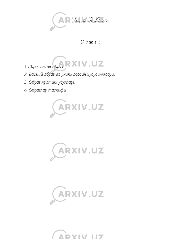 Бадиий образ Р е ж а : 1.Образлик ва образ 2. Бадиий образ ва унинг асосий хусусиятлари. 3. Образ яратиш усуллари. 4. Образлар таснифи 
