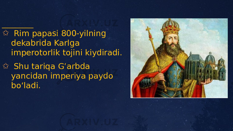 ✩ Rim papasi 800-yilning dekabrida Karlga imperotorlik tojini kiydiradi. ✩ Shu tariqa Gʻarbda yancidan imperiya paydo boʻladi. 