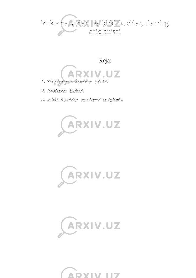 Yuklama turlari va ichki kuchlar, ularning aniqlanishi Reja: 1. To`plangan kuchlar ta&#39;siri. 2. Yuklama turlari. 3. Ichki kuchlar va ularni aniqlash. 