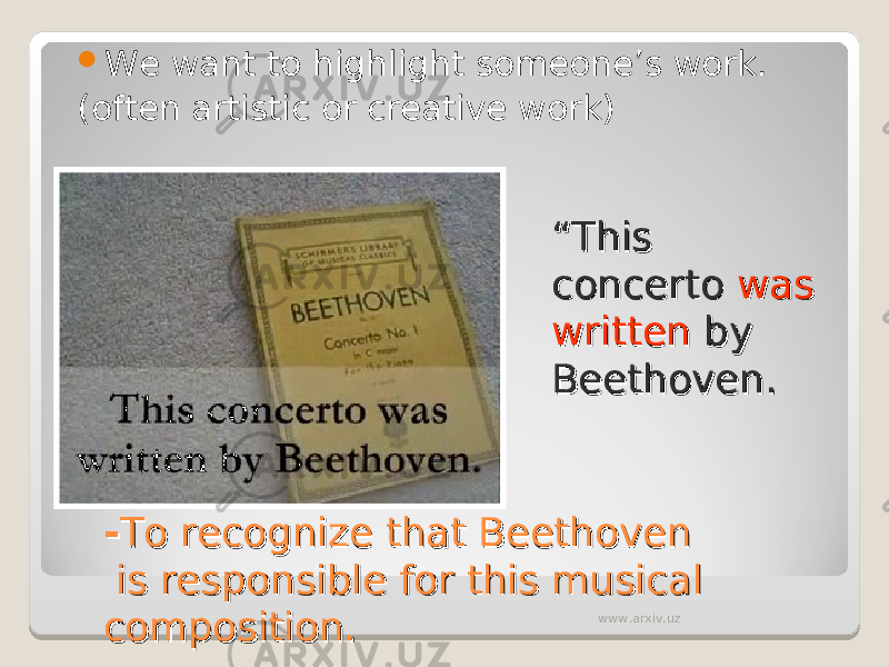 -- To recognize that BeethovenTo recognize that Beethoven is responsible for this musical is responsible for this musical composition.composition. We want to highlight someone’s work. (often artistic or creative work) ““ This This concerto concerto was was writtenwritten by by Beethoven.Beethoven. www.arxiv.uz 