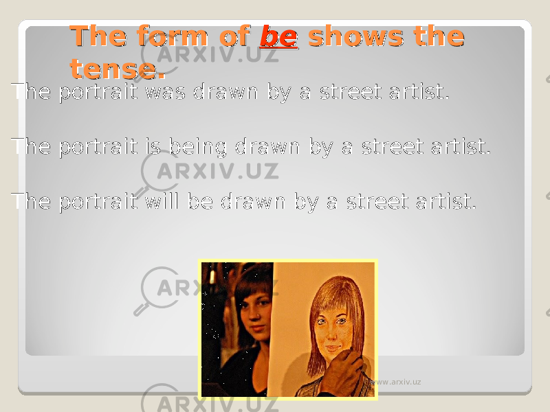 The form of The form of bebe shows the shows the tense.tense. The portrait was drawn by a street artist. The portrait is being drawn by a street artist. The portrait will be drawn by a street artist. www.arxiv.uz 
