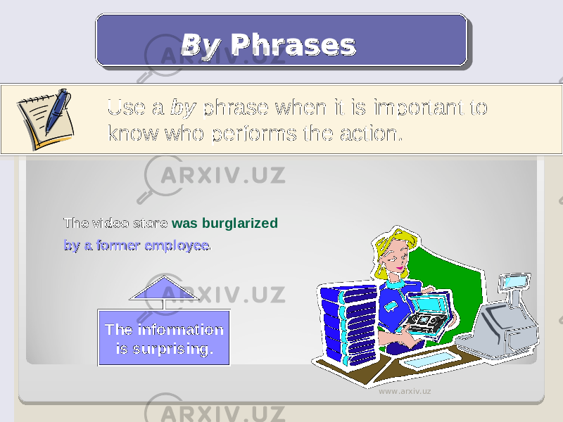 Use a by phrase when it is important to know who performs the action . By By PhrasesPhrases The video store was burglarized by a former employeeby a former employee . The information is surprising. www.arxiv.uz 