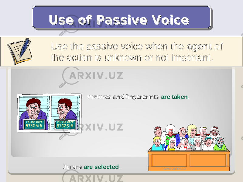 Use the passive voice when the agent of the action is unknown or not important. Use of Passive Voice Use of Passive Voice Pictures and fingerprints are taken . Jurors are selected . www.arxiv.uz 