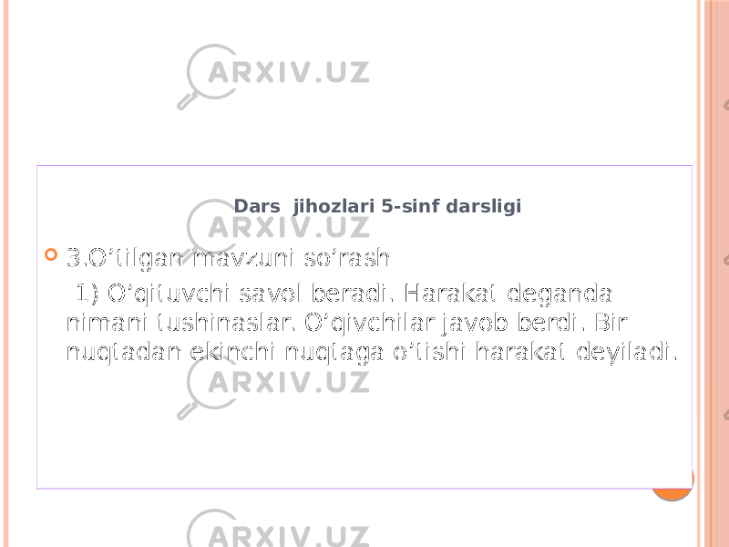  Dars jihozlari 5-sinf darsligi  3.O’tilgan mavzuni so’rash 1) O’qituvchi savol beradi. Harakat deganda nimani tushinaslar. O’qivchilar javob berdi. Bir nuqtadan ekinchi nuqtaga o’tishi harakat deyiladi. 