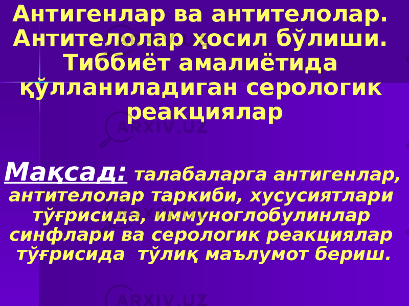 Антигенлар ва антителолар. Антителолар ҳосил бўлиши. Тиббиёт амалиётида қўлланиладиган серологик реакциялар Мақсад: талабаларга антигенлар, антителолар таркиби, хусусиятлари тўғрисида, иммуноглобулинлар синфлари ва серологик реакциялар тўғрисида тўлиқ маълумот бериш. 