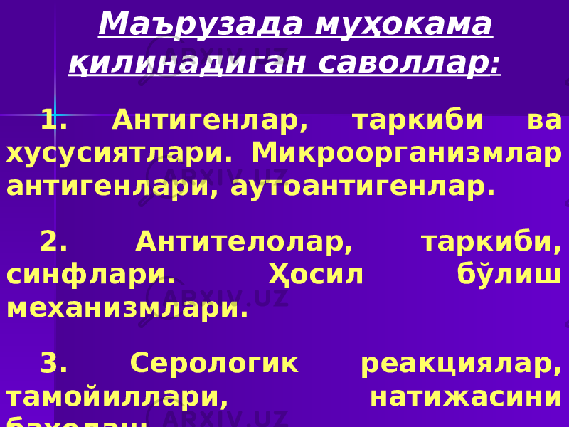 Маърузада муҳокама қилинадиган саволлар : 1. Антигенлар, таркиби ва хусусиятлари. Микроорганизмлар антигенлари, аутоантигенлар. 2. Антителолар, таркиби, синфлари. Ҳосил бўлиш механизмлари. 3. Серологик реакциялар, тамойиллари, натижасини баҳолаш. 