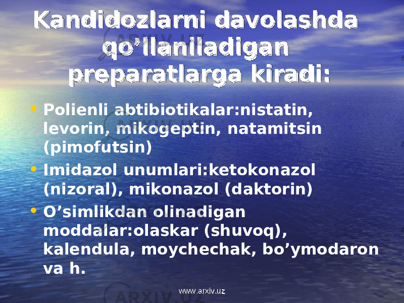 Kandidozlarni davolashda Kandidozlarni davolashda qo’llaniladigan qo’llaniladigan preparatlarga kiradi:preparatlarga kiradi: • Polienli abtibiotikalar:nistatin, levorin, mikogeptin, natamitsin (pimofutsin) • Imidazol unumlari:ketokonazol (nizoral), mikonazol (daktorin) • O’simlikdan olinadigan moddalar:olaskar (shuvoq), kalendula, moychechak, bo’ymodaron va h. www.arxiv.uzwww.arxiv.uz 