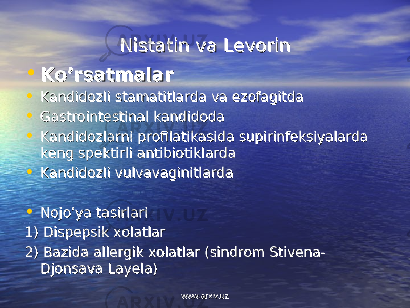 Nistatin va LevorinNistatin va Levorin • Ko’rsatmalarKo’rsatmalar • Kandidozli stamatitlarda va ezofagitdaKandidozli stamatitlarda va ezofagitda • Gastrointestinal kandidodaGastrointestinal kandidoda • Kandidozlarni profilatikasida supirinfeksiyalarda Kandidozlarni profilatikasida supirinfeksiyalarda keng spektirli antibiotiklardakeng spektirli antibiotiklarda • Kandidozli vulvavaginitlardaKandidozli vulvavaginitlarda • Nojo’ya tasirlariNojo’ya tasirlari 1) Dispepsik xolatlar1) Dispepsik xolatlar 2) Bazida allergik xolatlar (sindrom Stivena-2) Bazida allergik xolatlar (sindrom Stivena- Djonsava Layela)Djonsava Layela) www.arxiv.uzwww.arxiv.uz 